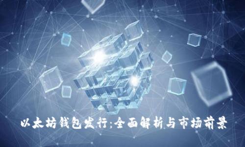 以太坊钱包发行：全面解析与市场前景