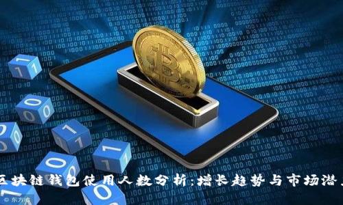 区块链钱包使用人数分析：增长趋势与市场潜力