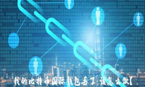 
我的比特币国际钱包丢了：该怎么做？