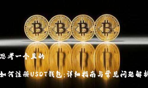 思考一个且的

如何注册USDT钱包：详细指南与常见问题解析