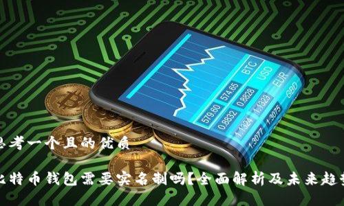 思考一个且的优质

比特币钱包需要实名制吗？全面解析及未来趋势