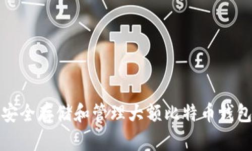 如何安全存储和管理大额比特币钱包地址