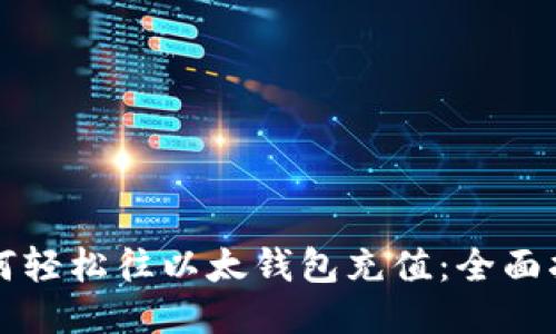 如何轻松往以太钱包充值：全面指南