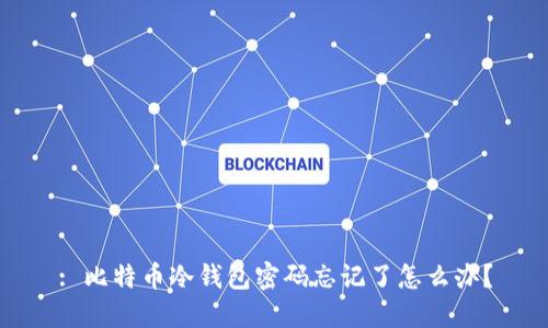 : 比特币冷钱包密码忘记了怎么办？