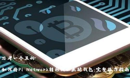 思考一个且的

如何将Pi Network转移到以太坊钱包：完整操作指南