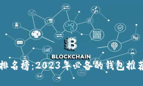 区块链钱包排名榜：2023年必备的钱包推荐及对比分析