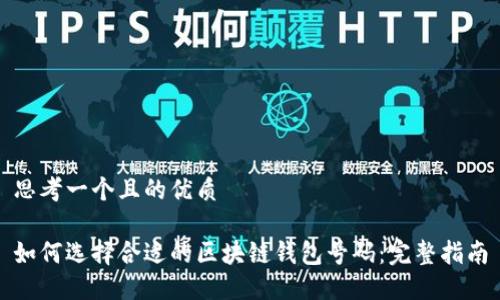 思考一个且的优质

如何选择合适的区块链钱包号码：完整指南