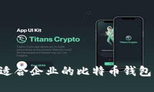 如何选择适合企业的比特币钱包：全面指南