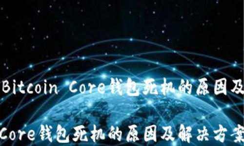 
可能导致Bitcoin Core钱包死机的原因及解决方案

Bitcoin Core钱包死机的原因及解决方案