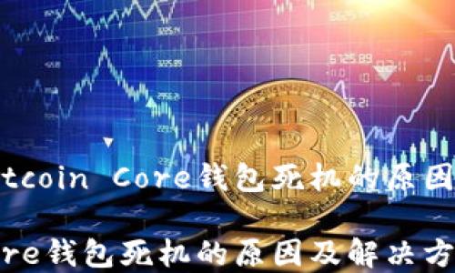 
可能导致Bitcoin Core钱包死机的原因及解决方案

Bitcoin Core钱包死机的原因及解决方案
