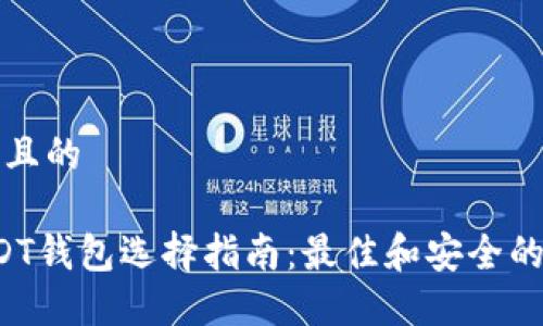 思考一个且的

优质 USDT钱包选择指南：最佳和安全的钱包推荐