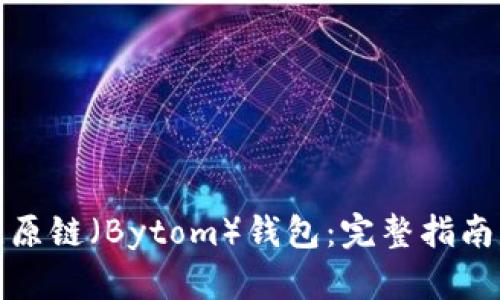 如何使用比原链（Bytom）钱包：完整指南与操作技巧