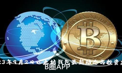 2023年9月2日以太坊钱包最新动态与投资建议