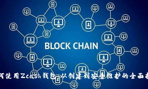 如何使用Zcash钱包：从创建到安全维护的全面指南