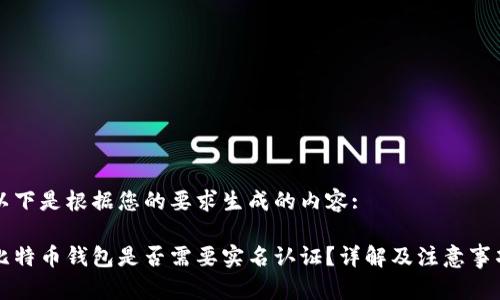 以下是根据您的要求生成的内容:

比特币钱包是否需要实名认证？详解及注意事项