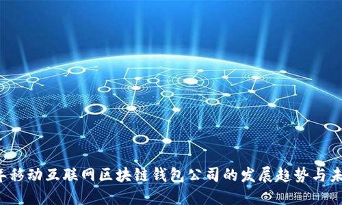 2023年移动互联网区块链钱包公司的发展趋势与未来展望