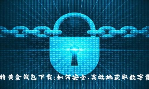 比特黄金钱包下载：如何安全、高效地获取数字资产