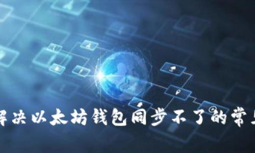 优质解决以太坊钱包同步不了的常见问题