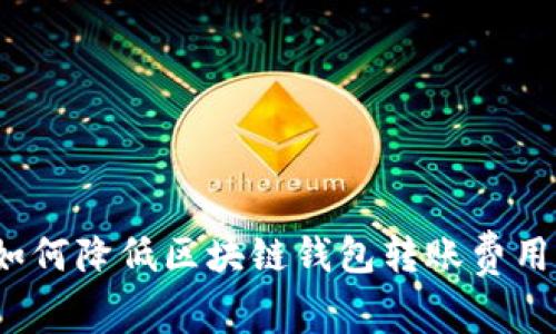 如何降低区块链钱包转账费用？