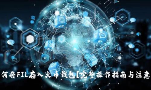: 如何将FIL存入火币钱包？完整操作指南与注意事项