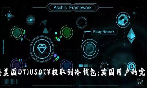 如何将美国DT（USDT）提取到冷钱包：英国用户的完整指南