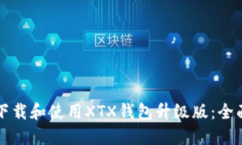 如何下载和使用XTX钱包升级版：全面指南