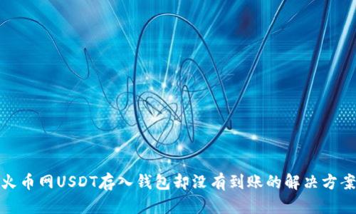 火币网USDT存入钱包却没有到账的解决方案
