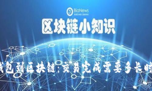 从钱包到区块链：交易完成需要多长时间？
