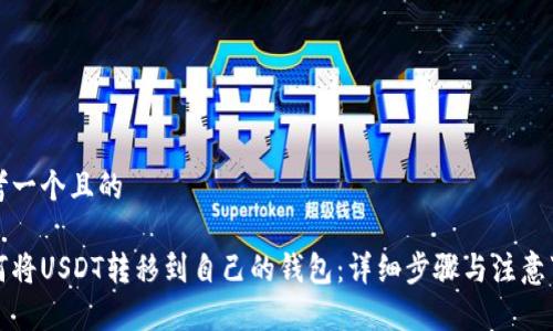 思考一个且的

如何将USDT转移到自己的钱包：详细步骤与注意事项