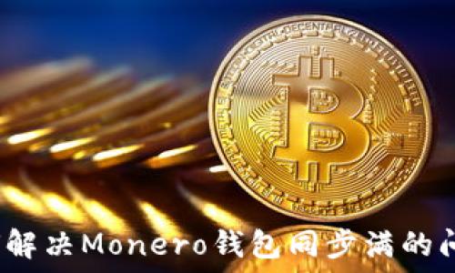  
如何解决Monero钱包同步满的问题？