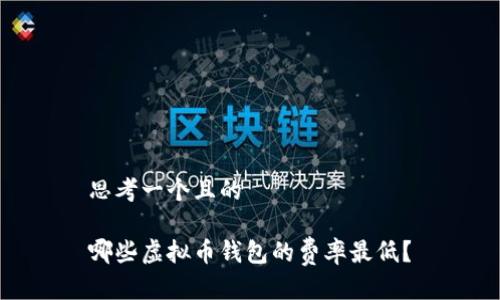思考一个且的

哪些虚拟币钱包的费率最低？