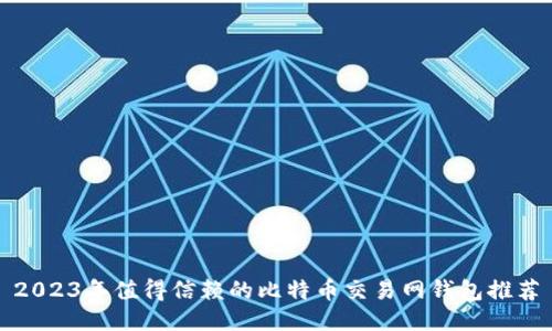 2023年值得信赖的比特币交易网钱包推荐