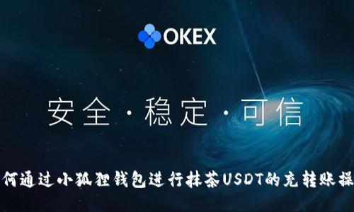 如何通过小狐狸钱包进行抹茶USDT的充转账操作