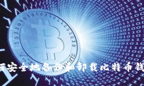 如何安全地备份和卸载比特币钱包？