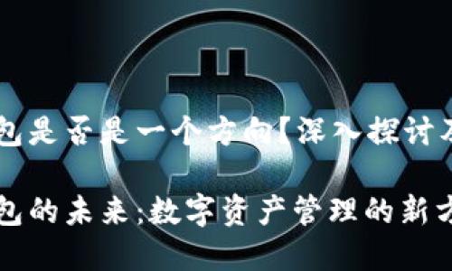 区块链钱包是否是一个方向？深入探讨及未来展望

区块链钱包的未来：数字资产管理的新方向