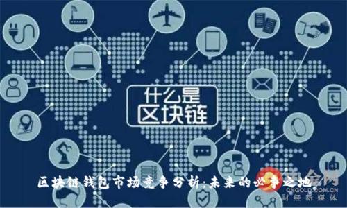 区块链钱包市场竞争分析：未来的必争之地