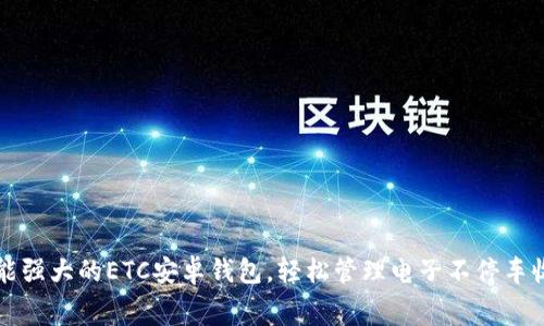 功能强大的ETC安卓钱包，轻松管理电子不停车收费