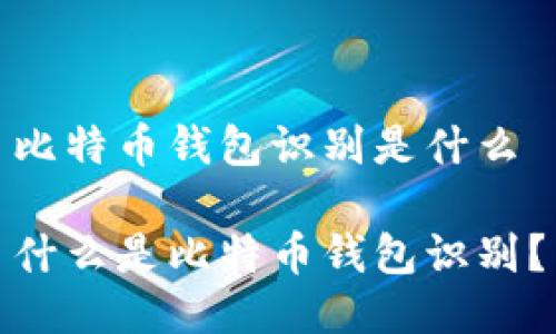 比特币钱包识别是什么

什么是比特币钱包识别？