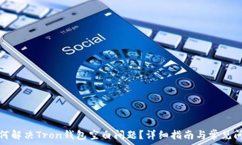   
如何解决Tron钱包空白问题？详细指南与常见问答