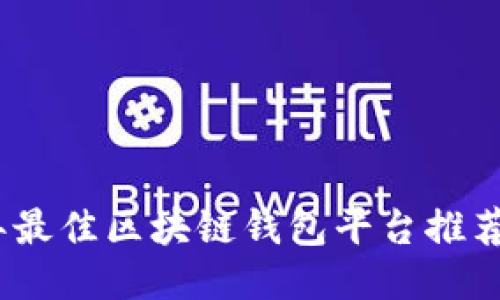 2023年最佳区块链钱包平台推荐与评测