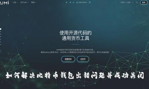 如何解决比特币钱包出错问题并成功关闭