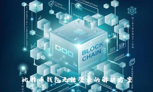 比特币钱包无法登录的解决方案