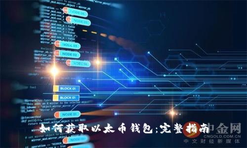 如何获取以太币钱包：完整指南