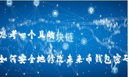 思考一个且的

如何安全地修改未来币钱包密码