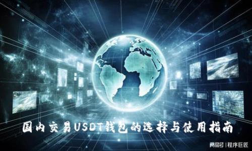 国内交易USDT钱包的选择与使用指南