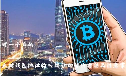 思考一个且的 


以太坊钱包地址输入错误的解决方法及注意事项