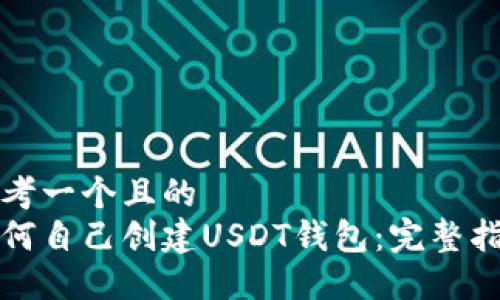 思考一个且的  
如何自己创建USDT钱包：完整指南