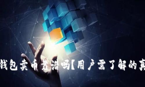 比特派钱包卖币靠谱吗？用户需了解的真实情况