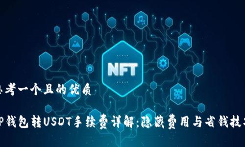 思考一个且的优质

TP钱包转USDT手续费详解：隐藏费用与省钱技巧