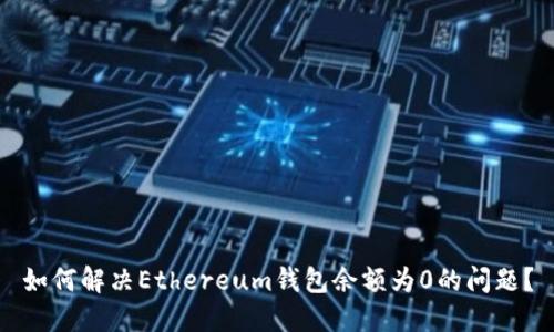 如何解决Ethereum钱包余额为0的问题？
